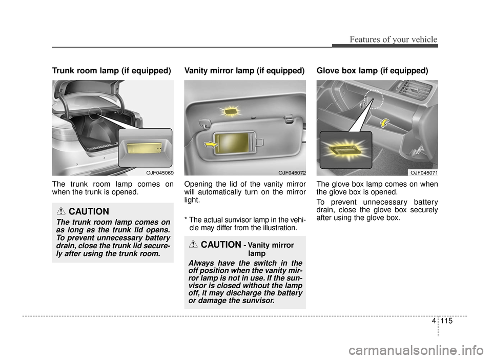 KIA Optima 2016 4.G Owners Manual 4115
Features of your vehicle
Trunk room lamp (if equipped)
The trunk room lamp comes on
when the trunk is opened.
Vanity mirror lamp (if equipped)
Opening the lid of the vanity mirror
will automatica