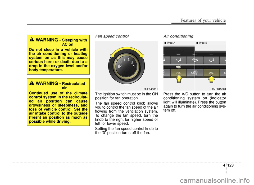 KIA Optima 2016 4.G Owners Manual 4123
Features of your vehicle
Fan speed control
The ignition switch must be in the ON
position for fan operation.
The fan speed control knob allows
you to control the fan speed of the air
flowing from KIA Optima 2016 4.G Owners Manual 4123
Features of your vehicle
Fan speed control
The ignition switch must be in the ON
position for fan operation.
The fan speed control knob allows
you to control the fan speed of the air
flowing from