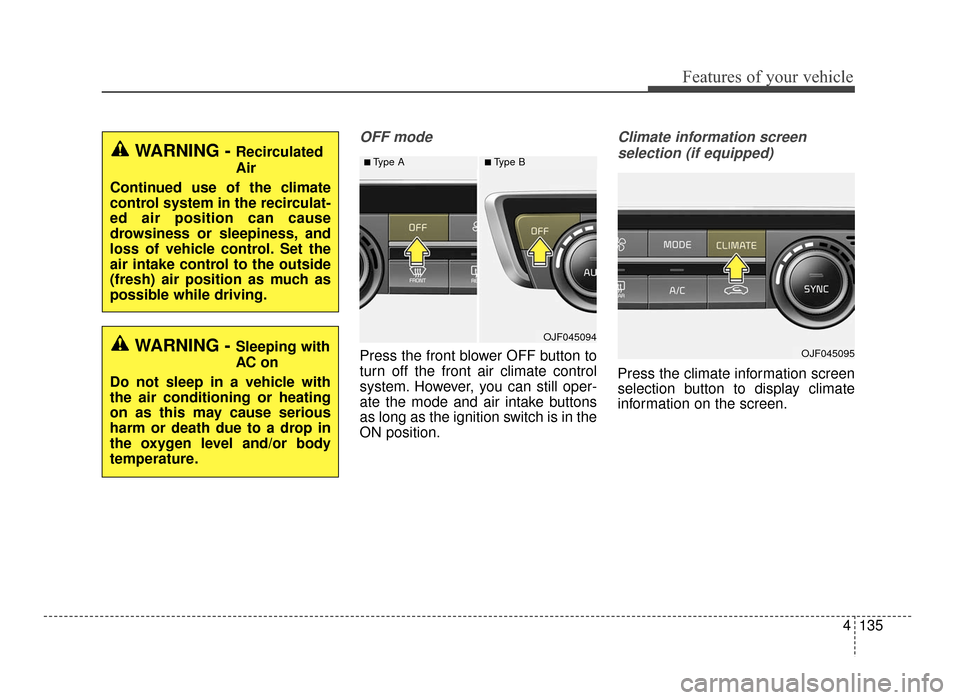 KIA Optima 2016 4.G User Guide 4135
Features of your vehicle
OFF mode
Press the front blower OFF button to
turn off the front air climate control
system. However, you can still oper-
ate the mode and air intake buttons
as long as t