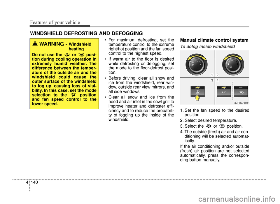 KIA Optima 2016 4.G Owners Manual Features of your vehicle
140
4
 For maximum defrosting, set the
temperature control to the extreme
right/hot position and the fan speed
control to the highest speed.
 If warm air to the floor is desir