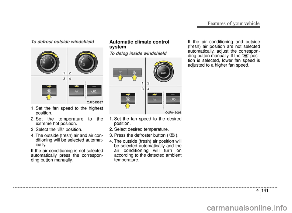 KIA Optima 2016 4.G Owners Guide 4141
Features of your vehicle
To defrost outside windshield
1. Set the fan speed to the highestposition.
2. Set the temperature to the extreme hot position.
3. Select the  position.
4. The outside (fr