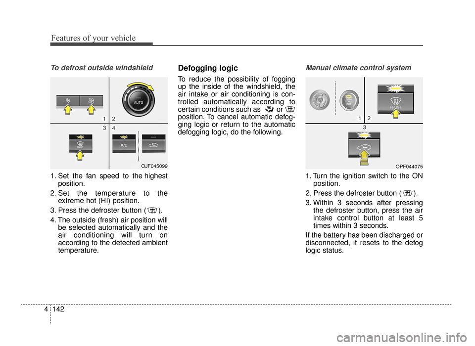 KIA Optima 2016 4.G Owners Guide Features of your vehicle
142
4
To defrost outside windshield  
1. Set the fan speed to the highest
position.
2. Set the temperature to the extreme hot (HI) position.
3. Press the defroster button ( ).