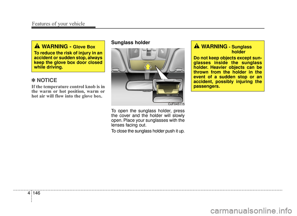 KIA Optima 2016 4.G Owners Manual Features of your vehicle
146
4
✽
✽
NOTICE
If the temperature control knob is in
the warm or hot position, warm or
hot air will flow into the glove box.
Sunglass holder
To open the sunglass hol KIA Optima 2016 4.G Owners Manual Features of your vehicle
146
4
✽
✽
NOTICE
If the temperature control knob is in
the warm or hot position, warm or
hot air will flow into the glove box.
Sunglass holder
To open the sunglass hol
