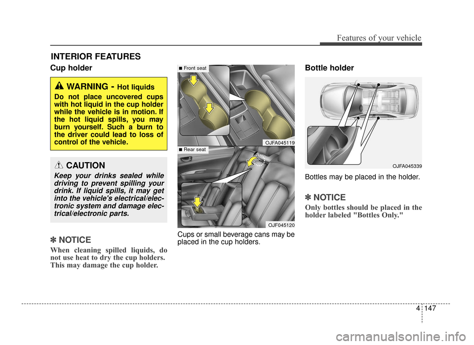 KIA Optima 2016 4.G Owners Manual 4147
Features of your vehicle
Cup holder
✽
✽NOTICE
When cleaning spilled liquids, do
not use heat to dry the cup holders.
This may damage the cup holder.
Cups or small beverage cans may be
placed KIA Optima 2016 4.G Owners Manual 4147
Features of your vehicle
Cup holder
✽
✽NOTICE
When cleaning spilled liquids, do
not use heat to dry the cup holders.
This may damage the cup holder.
Cups or small beverage cans may be
placed