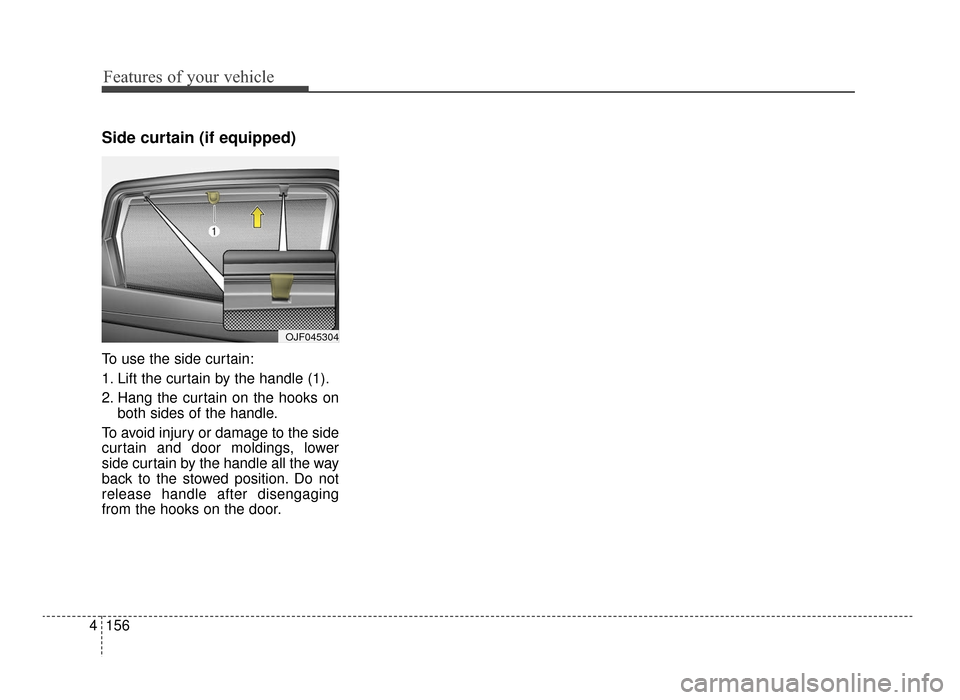 KIA Optima 2016 4.G Owners Manual Features of your vehicle
156
4
Side curtain (if equipped)
To use the side curtain:
1. Lift the curtain by the handle (1).
2. Hang the curtain on the hooks on
both sides of the handle.
To avoid injury KIA Optima 2016 4.G Owners Manual Features of your vehicle
156
4
Side curtain (if equipped)
To use the side curtain:
1. Lift the curtain by the handle (1).
2. Hang the curtain on the hooks on
both sides of the handle.
To avoid injury