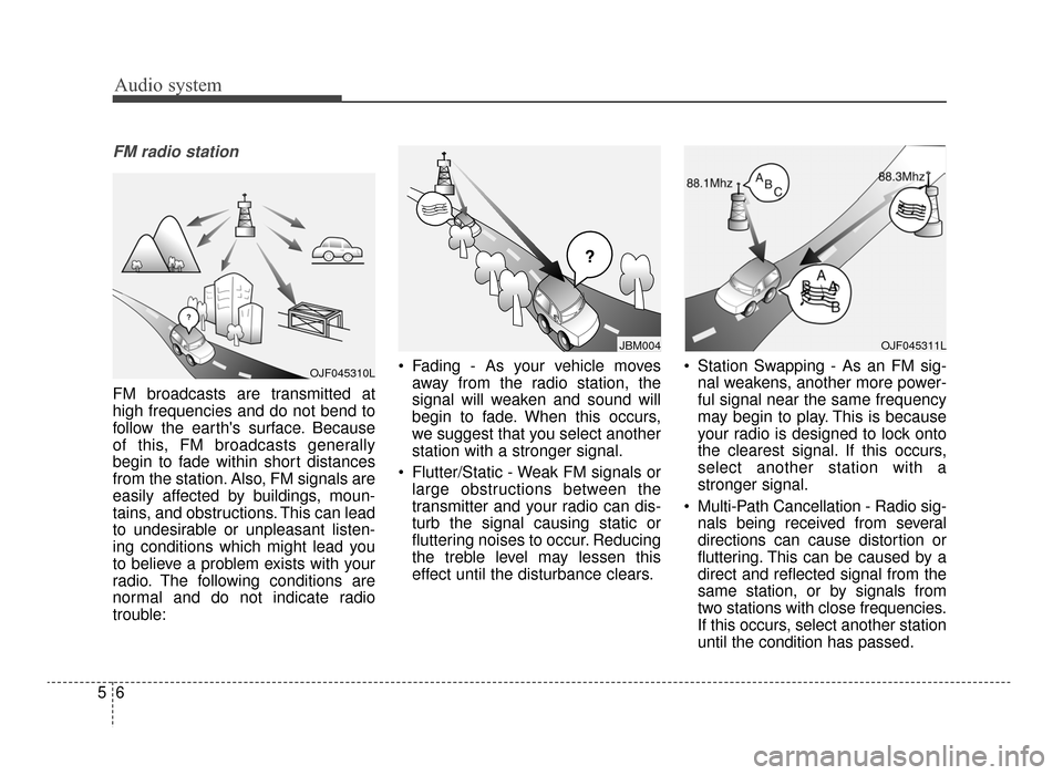 KIA Optima 2016 4.G User Guide Audio system
65
FM radio station
FM broadcasts are transmitted at
high frequencies and do not bend to
follow the earths surface. Because
of this, FM broadcasts generally
begin to fade within short di