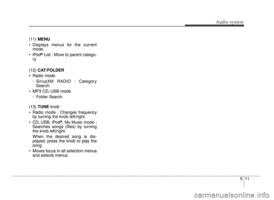 KIA Optima 2016 4.G User Guide Audio system
511
(11) 
MENU
 Displays menus for the current mode.

®List : Move to parent catego-
ry.
(12)  CAT/FOLDER
 Radio mode - SiriusXM RADIO : CategorySearch.
 MP3 CD, USB mode  - Folder Searc