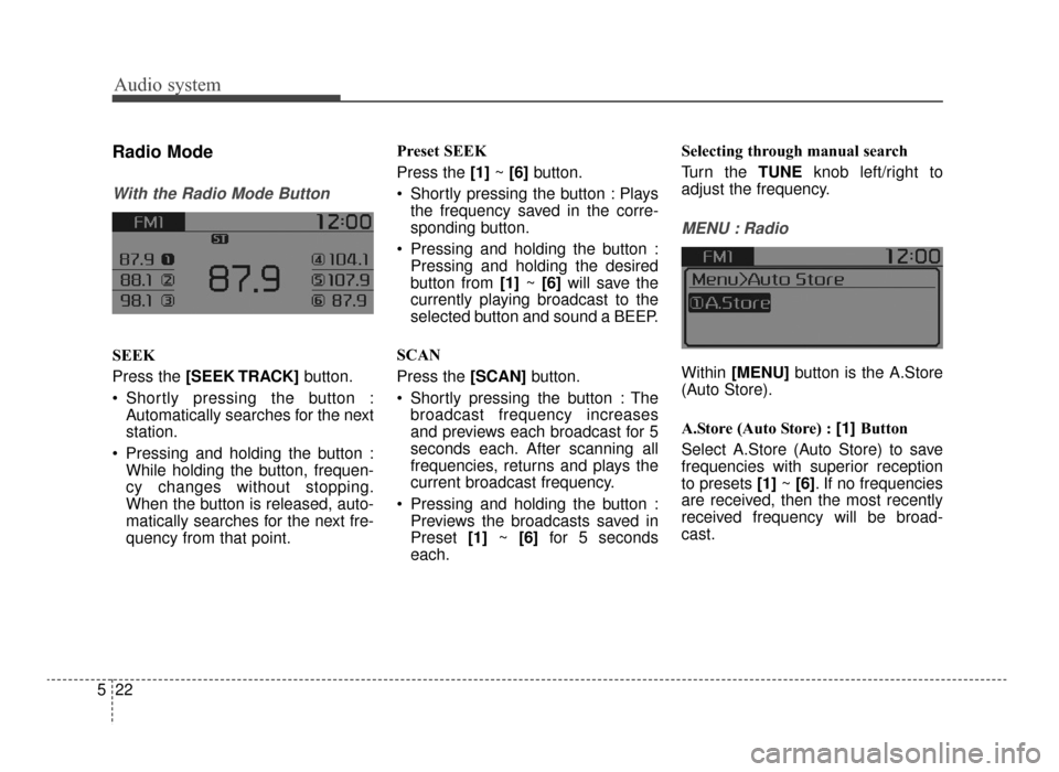 KIA Optima 2016 4.G Owners Guide Audio system
22
5
Radio Mode
With the Radio Mode Button
SEEK
Press the [SEEK TRACK] button.
 Shortly pressing the button : Automatically searches for the next
station.
 Pressing and holding the button