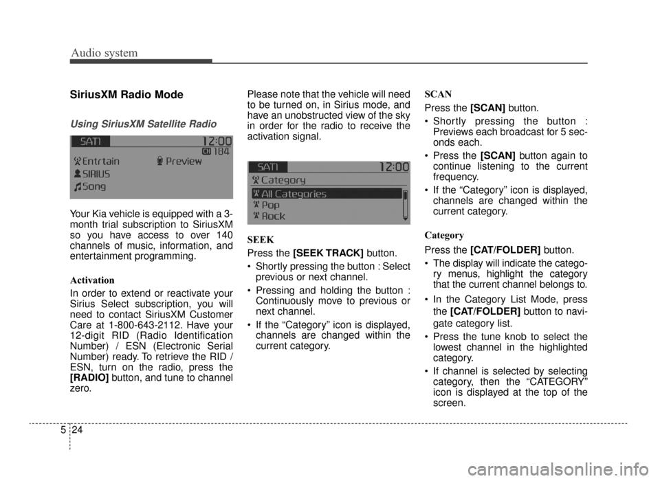 KIA Optima 2016 4.G Owners Manual Audio system
24
5
SiriusXM Radio Mode
Using SiriusXM Satellite Radio
Your Kia vehicle is equipped with a 3-
month trial subscription to SiriusXM
so you have access to over 140
channels of music, infor