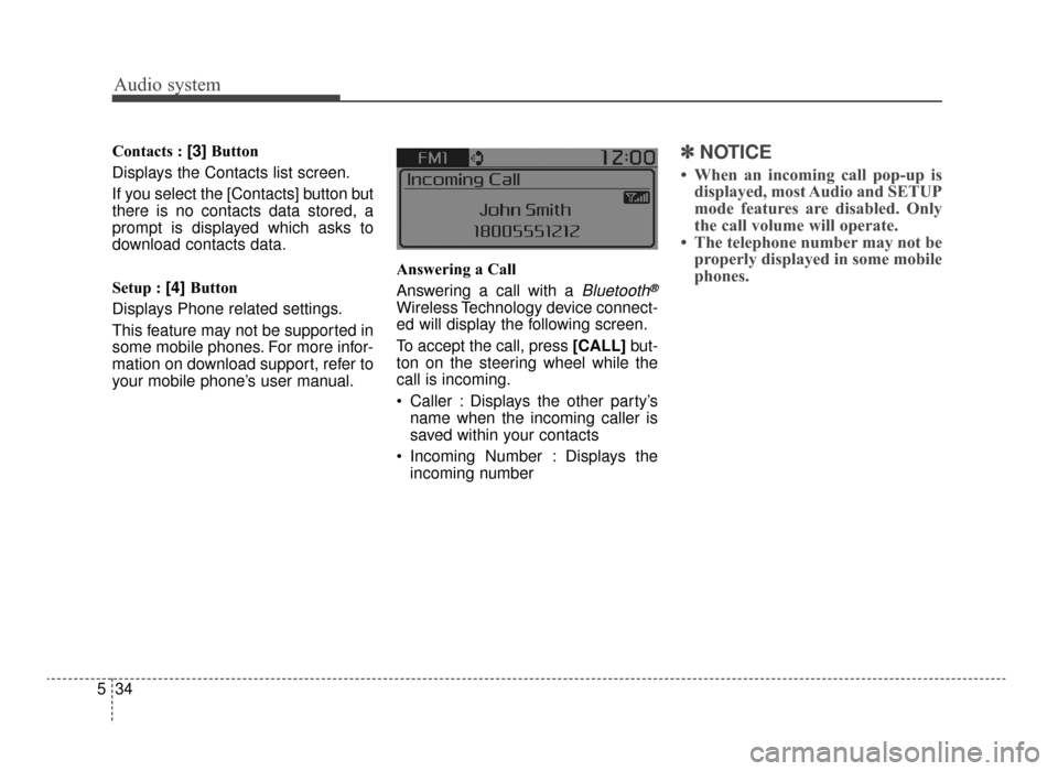 KIA Optima 2016 4.G User Guide Audio system
34
5 Contacts : [3]
Button
Displays the Contacts list screen.
If you select the [Contacts] button but
there is no contacts data stored, a
prompt is displayed which asks to
download contac