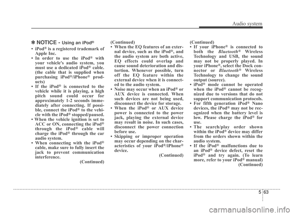 KIA Optima 2016 4.G Service Manual Audio system
563
✽
✽NOTICE - Using an iPod®
• iPod®is a registered trademark of
Apple Inc.
• In order to use the iPod
®with
your vehicles audio system, you
must use a dedicated iPod
®cabl