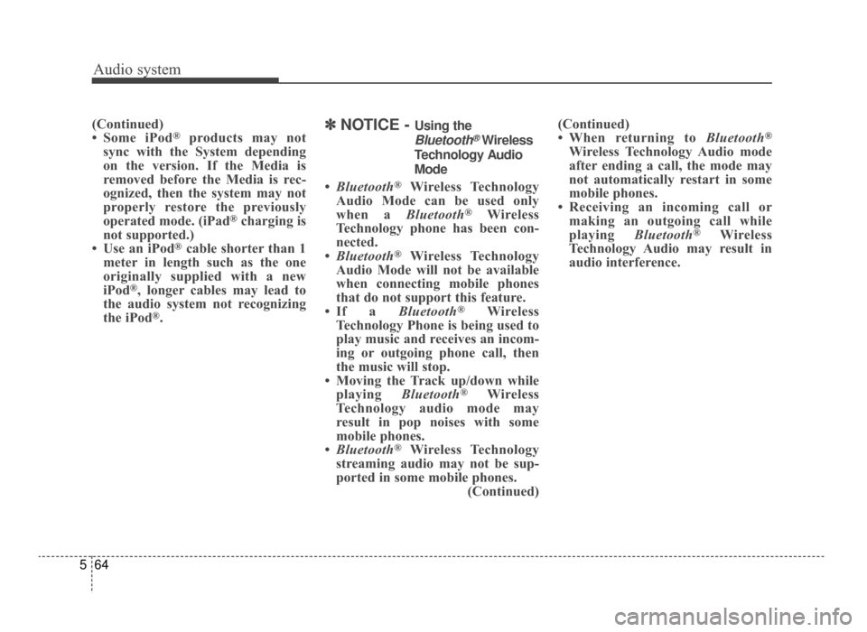 KIA Optima 2016 4.G Owners Manual Audio system
64
5
(Continued)
• Some iPod®products may not
sync with the System depending
on the version. If the Media is
removed before the Media is rec-
ognized, then the system may not
properly 