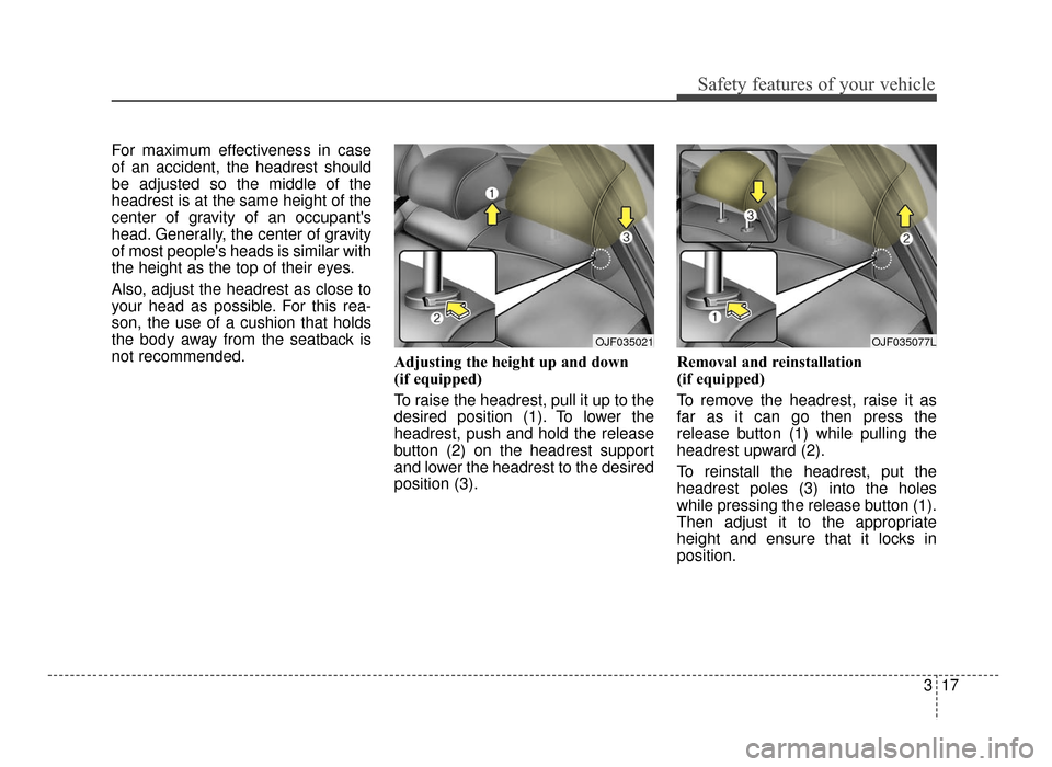 KIA Optima 2016 4.G Owners Manual 317
Safety features of your vehicle
For maximum effectiveness in case
of an accident, the headrest should
be adjusted so the middle of the
headrest is at the same height of the
center of gravity of an