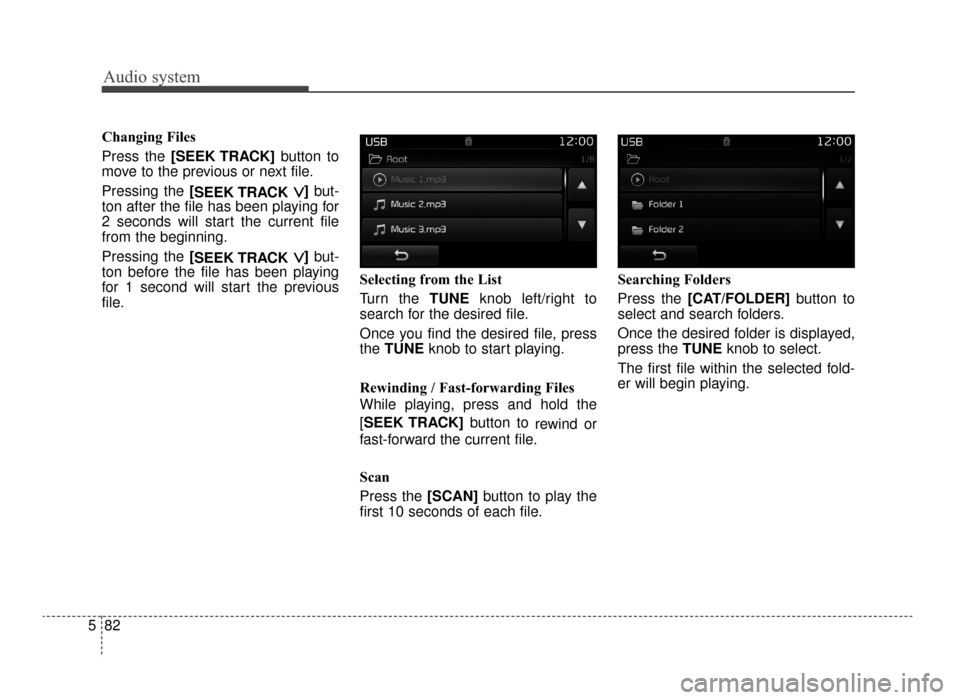 KIA Optima 2016 4.G Owners Manual Audio system
82
5 Changing Files
Press the [SEEK TRACK]
button to
move to the previous or next file.
Pressing the [ SEEK TRACK 
∨ ∨]but-
ton after the file has been playing for
2 seconds will star