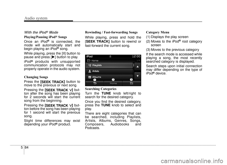 KIA Optima 2016 4.G Owners Manual Audio system
84
5
With the iPod®Mode
Playing/Pausing iPod®Songs
Once an iPod
®is connected, the
mode will automatically start and
begin playing an iPod
®song.
While playing, press the [II] button 