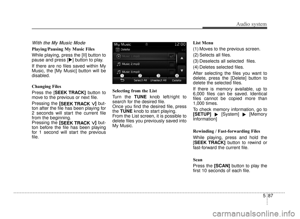 KIA Optima 2016 4.G Owners Manual Audio system
587
With the My Music Mode
Playing/Pausing My Music Files
While playing, press the [II] button to
pause and press [] button to play.
If there are no files saved within My
Music, the [My 