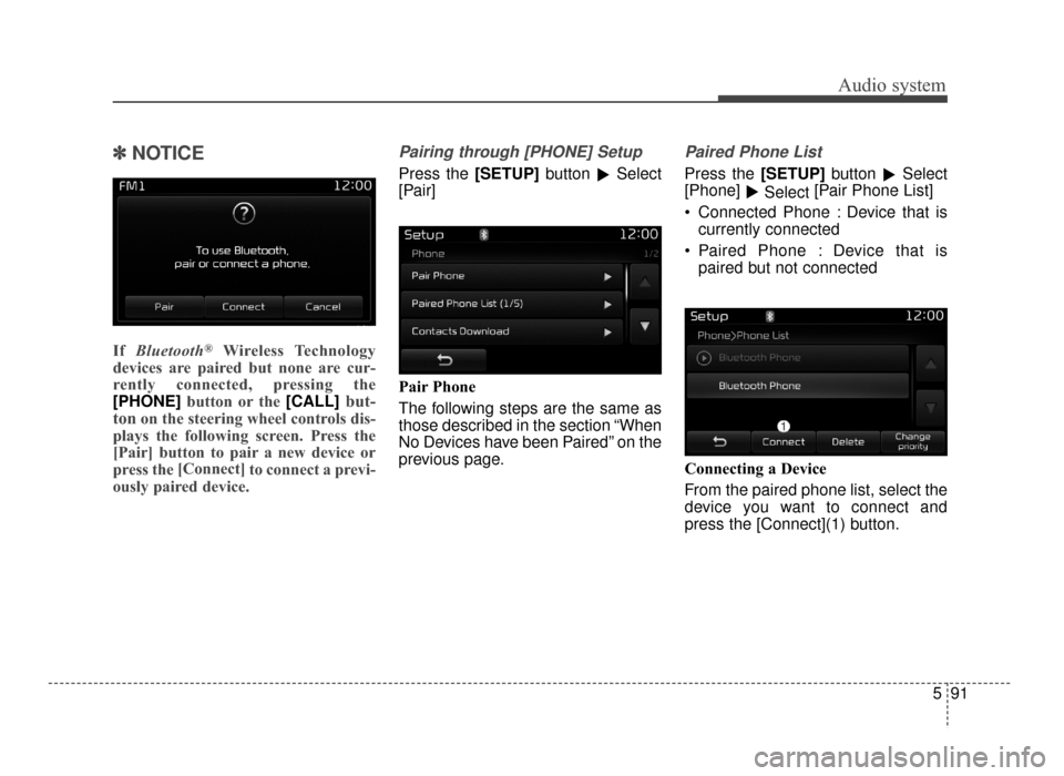 KIA Optima 2016 4.G Owners Guide Audio system
591
✽
✽NOTICE 
If  Bluetooth®Wireless Technology
devices are paired but none are cur-
rently connected, pressing the
[PHONE] button or the [CALL]
but-
ton
on the steering wheel contr