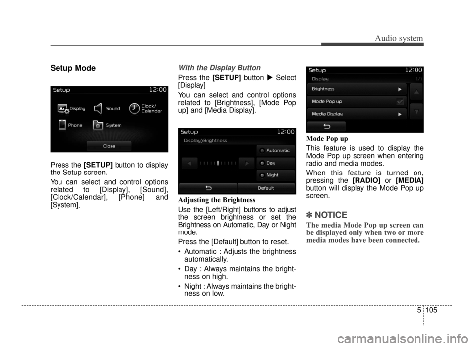 KIA Optima 2016 4.G Repair Manual Audio system
5 105
Setup Mode
Press the [SETUP]button to display
the Setup screen.
You can select and control options
related to [Display], [Sound],
[Clock/Calendar], [Phone] and
[System] .
With the D