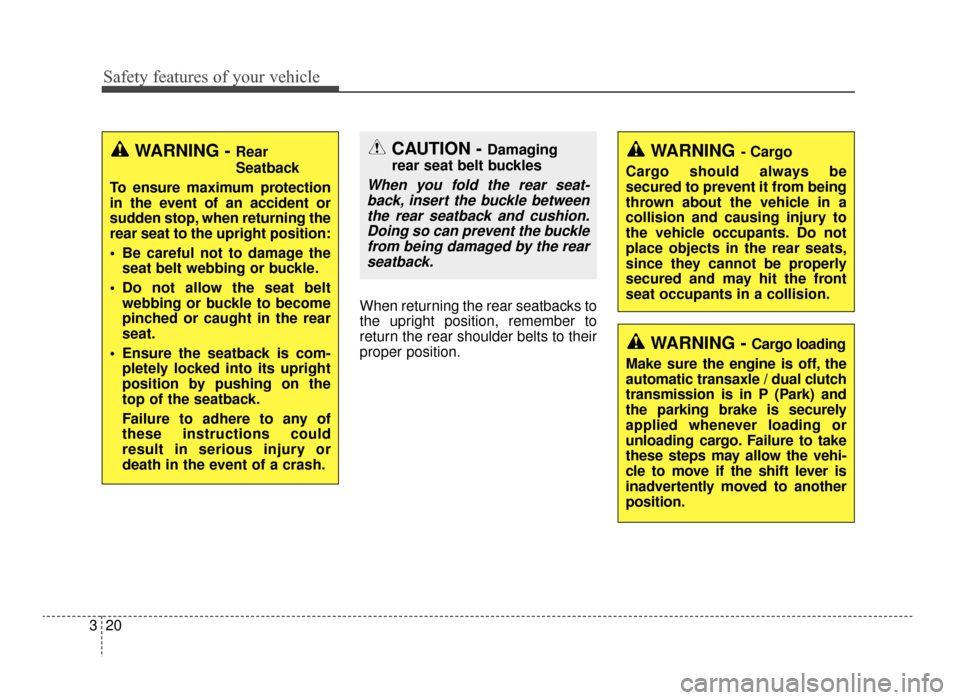 KIA Optima 2016 4.G Owners Manual Safety features of your vehicle
20
3
When returning the rear seatbacks to
the upright position, remember to
return the rear shoulder belts to their
proper position.
CAUTION - Damaging
rear seat belt b