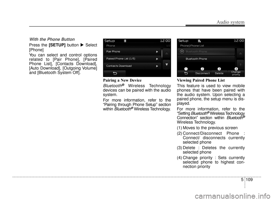 KIA Optima 2016 4.G Service Manual Audio system
5 109
With the Phone Button
Press the [SETUP]button Select
[Phone]
You can select and control options
related to [Pair Phone], [Paired
Phone List], [Contacts Download],
[Auto Download], 