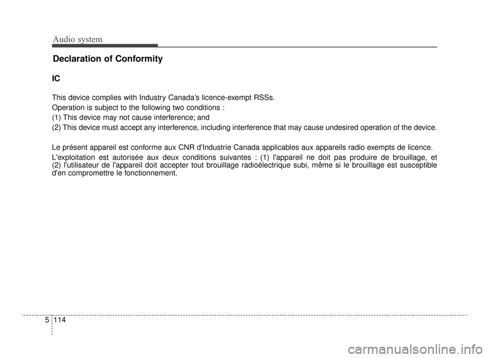 KIA Optima 2016 4.G Owners Manual Audio system
Declaration of Conformity
114
5
IC
This device complies with Industry Canada’s licence-exempt RSSs.
Operation is subject to the following two conditions :
(1) This device may not cause 