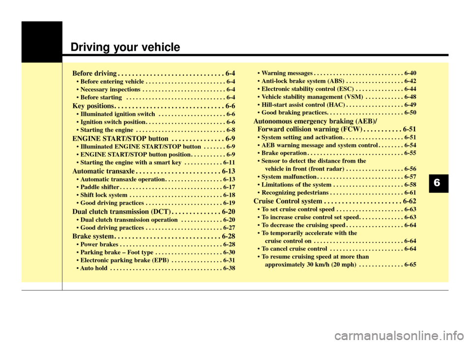 KIA Optima 2016 4.G Owners Manual Driving your vehicle
Before driving . . . . . . . . . . . . . . . . . . . . . . . . . . . . . . 6-4
• Before entering vehicle . . . . . . . . . . . . . . . . . . . . . . . . . 6-4
 . . . . . . . . .