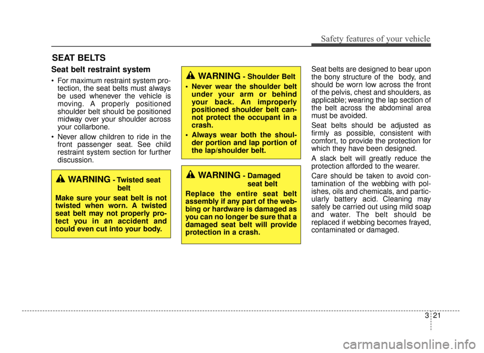 KIA Optima 2016 4.G Owners Manual 321
Safety features of your vehicle
SEAT BELTS
Seat belt restraint system
 For maximum restraint system pro-tection, the seat belts must always
be used whenever the vehicle is
moving. A properly posit