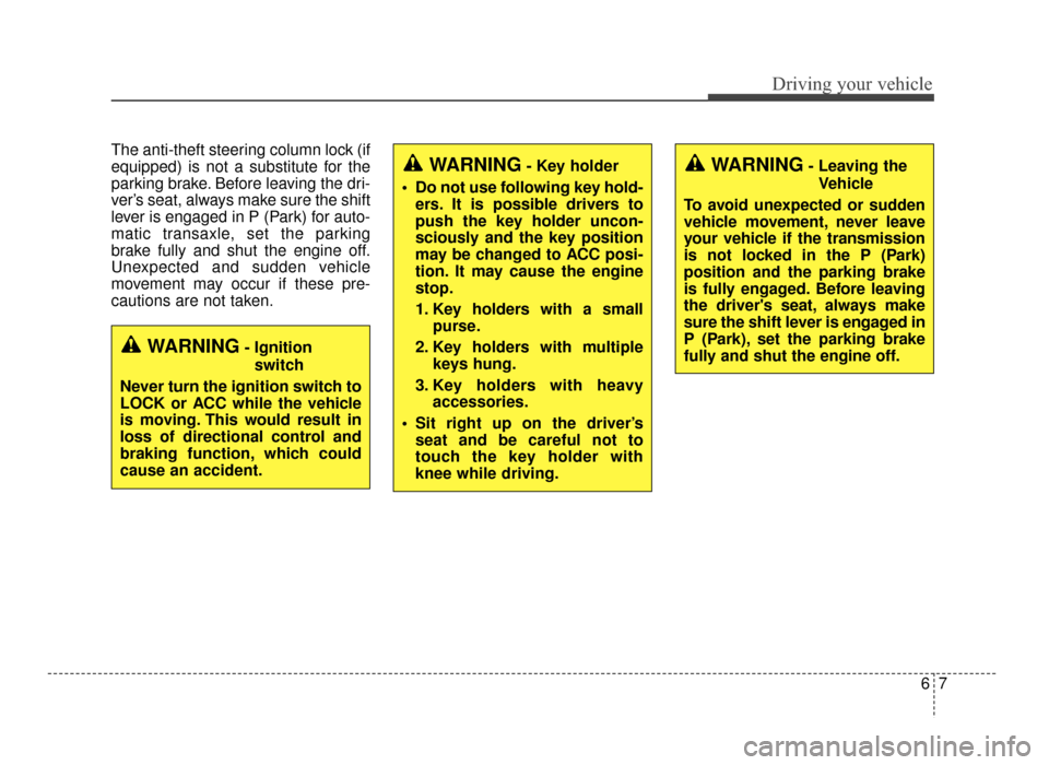 KIA Optima 2016 4.G Manual Online 67
Driving your vehicle
The anti-theft steering column lock (if
equipped) is not a substitute for the
parking brake. Before leaving the dri-
ver’s seat, always make sure the shift
lever is engaged i
