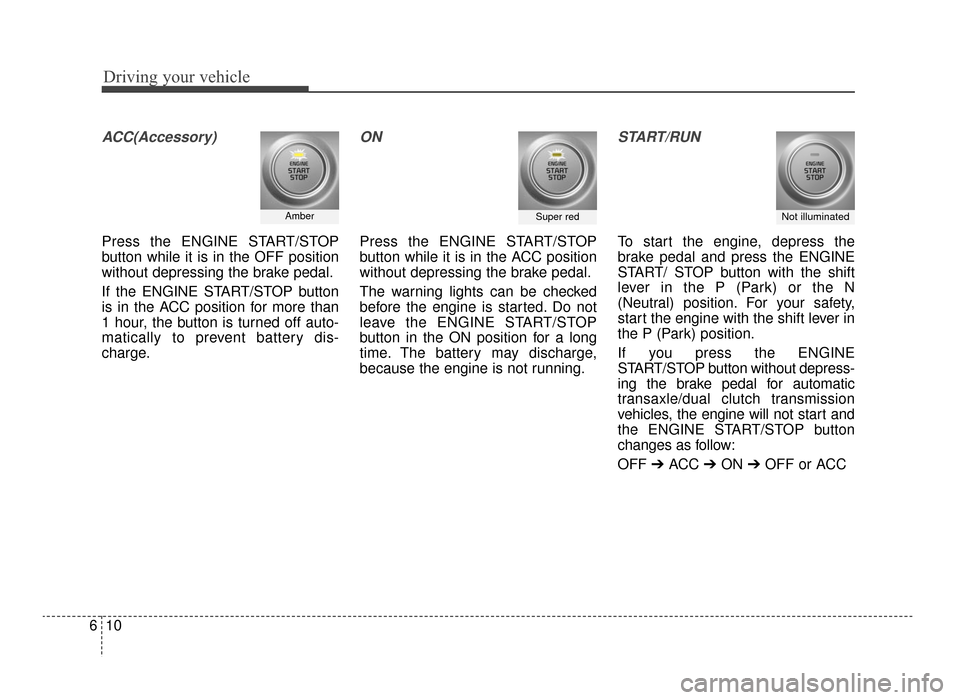 KIA Optima 2016 4.G Repair Manual Driving your vehicle
10
6
ACC(Accessory)
Press the ENGINE START/STOP
button while it is in the OFF position
without depressing the brake pedal.
If the ENGINE START/STOP button
is in the ACC position f