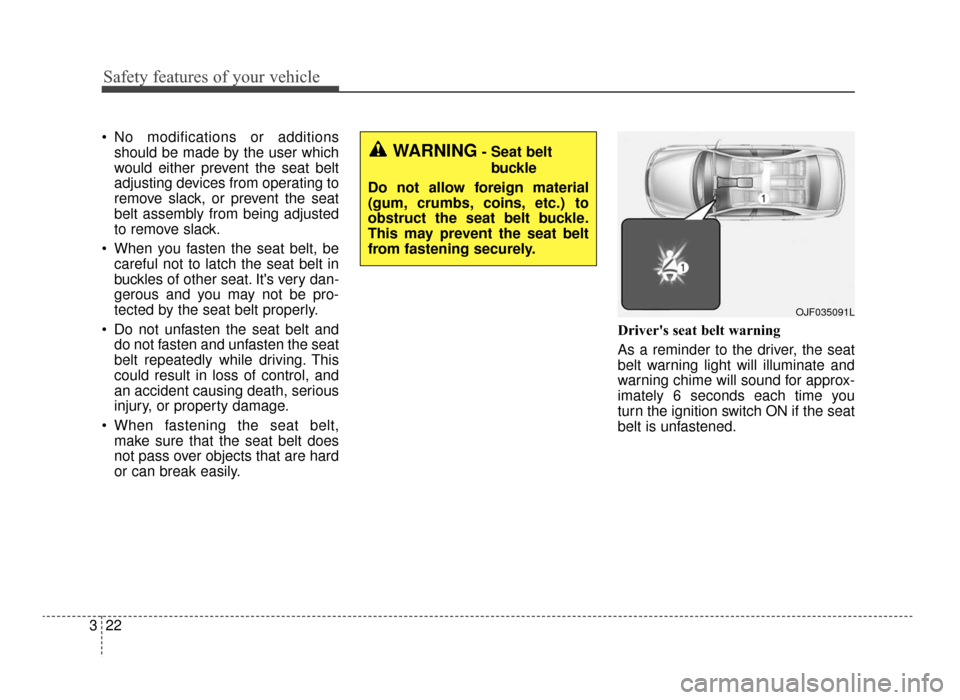 KIA Optima 2016 4.G Owners Manual Safety features of your vehicle
22
3
 No modifications or additions
should be made by the user which
would either prevent the seat belt
adjusting devices from operating to
remove slack, or prevent the