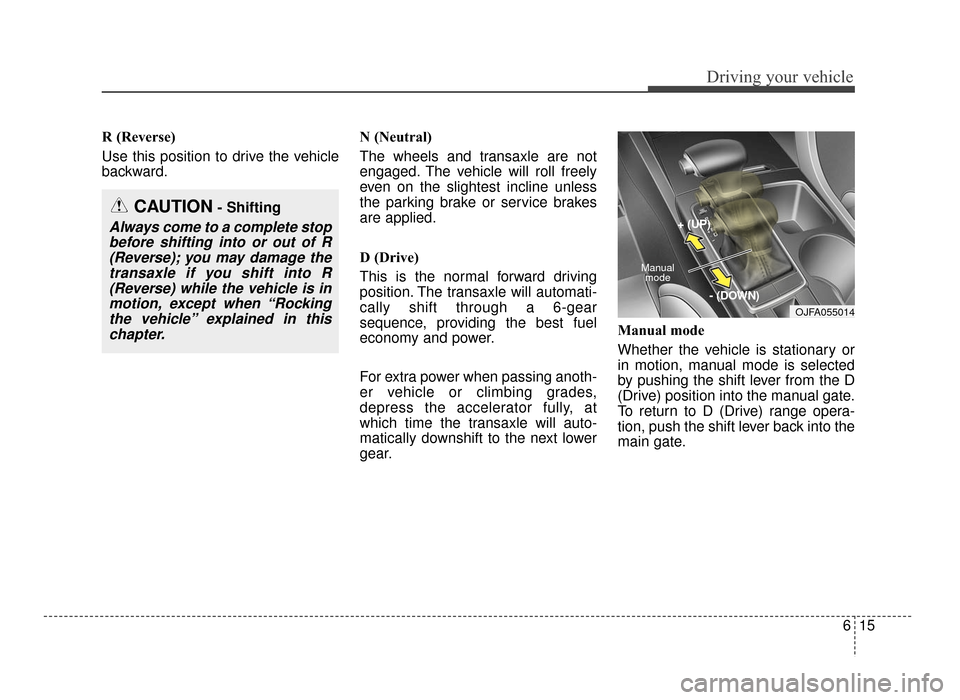 KIA Optima 2016 4.G Service Manual 615
Driving your vehicle
R (Reverse)
Use this position to drive the vehicle
backward.N (Neutral)
The wheels and transaxle are not
engaged. The vehicle will roll freely
even on the slightest incline un
