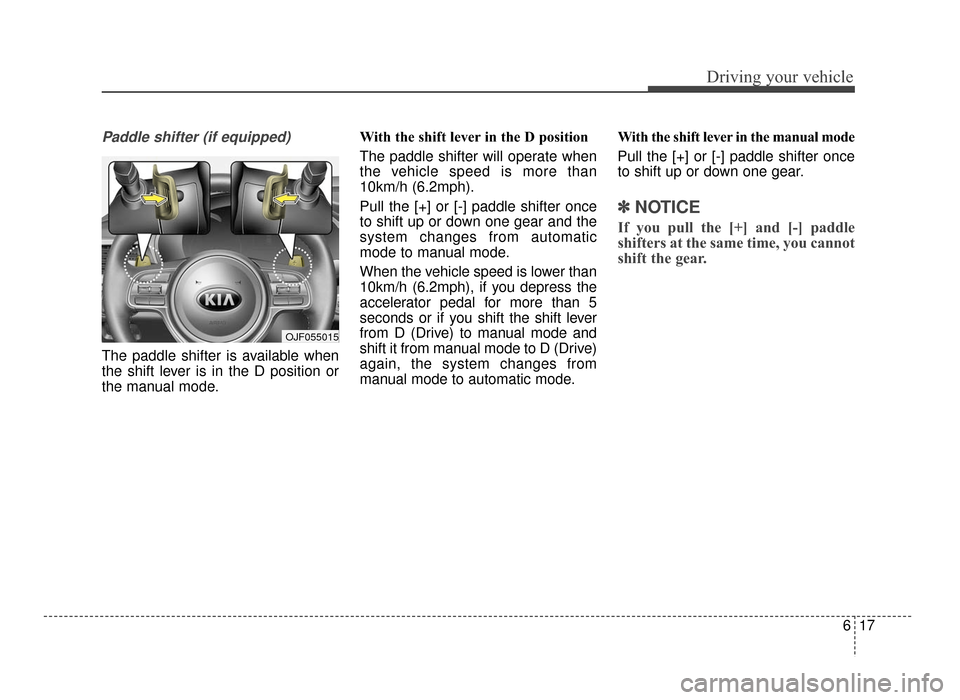 KIA Optima 2016 4.G Owners Manual 617
Driving your vehicle
Paddle shifter (if equipped)
The paddle shifter is available when
the shift lever is in the D position or
the manual mode.With the shift lever in the D position 
The paddle sh