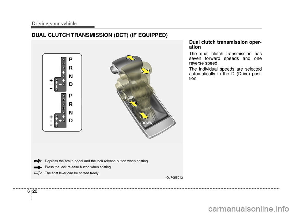 KIA Optima 2016 4.G Owners Manual Driving your vehicle
20
6
Dual clutch transmission oper-
ation 
The dual clutch transmission has
seven forward speeds and one
reverse speed.
The individual speeds are selected
automatically in the D (