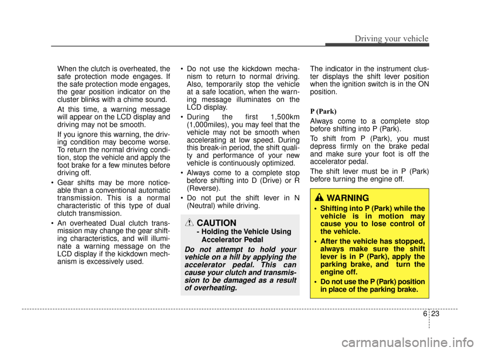 KIA Optima 2016 4.G Owners Manual 623
Driving your vehicle
When the clutch is overheated, the
safe protection mode engages. If
the safe protection mode engages,
the gear position indicator on the
cluster blinks with a chime sound.
At 