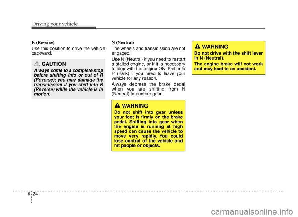 KIA Optima 2016 4.G Service Manual Driving your vehicle
24
6
R (Reverse) 
Use this position to drive the vehicle
backward. N (Neutral) 
The wheels and transmission are not
engaged.
Use N (Neutral) if you need to restart
a stalled engin