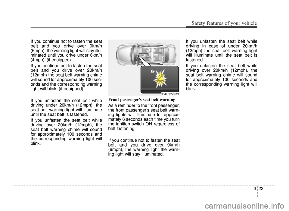 KIA Optima 2016 4.G Owners Manual 323
Safety features of your vehicle
If you continue not to fasten the seat
belt and you drive over 9km/h
(6mph), the warning light will stay illu-
minated until you drive under 6km/h
(4mph). (if equip