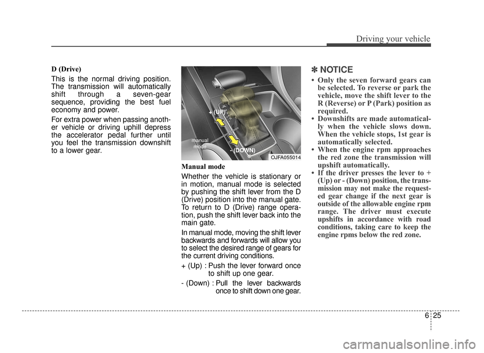 KIA Optima 2016 4.G Owners Manual 625
Driving your vehicle
D (Drive) 
This is the normal driving position.
The transmission will automatically
shift through a seven-gear
sequence, providing the best fuel
economy and power.
For extra p