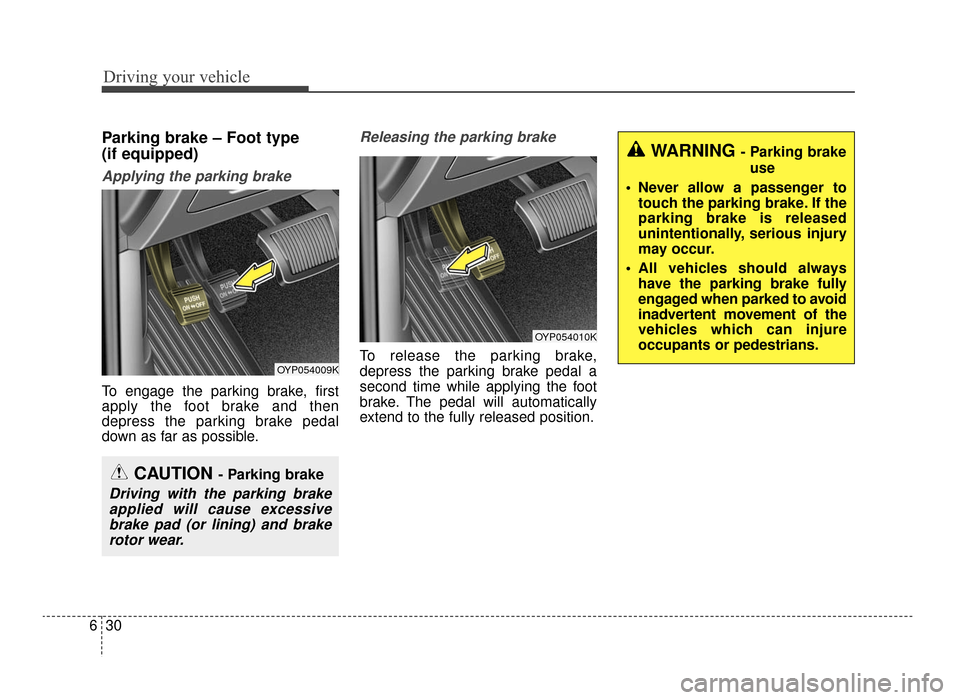 KIA Optima 2016 4.G Owners Manual Driving your vehicle
30
6
Parking brake – Foot type
(if equipped)
Applying the parking brake
To engage the parking brake, first
apply the foot brake and then
depress the parking brake pedal
down as KIA Optima 2016 4.G Owners Manual Driving your vehicle
30
6
Parking brake – Foot type
(if equipped)
Applying the parking brake
To engage the parking brake, first
apply the foot brake and then
depress the parking brake pedal
down as
