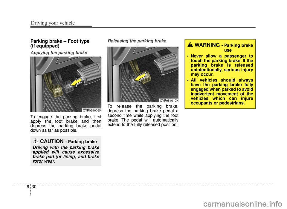 KIA Optima 2016 4.G Owners Manual Driving your vehicle
30
6
Parking brake – Foot type 
(if equipped)
Applying the parking brake
To engage the parking brake, first
apply the foot brake and then
depress the parking brake pedal
down as