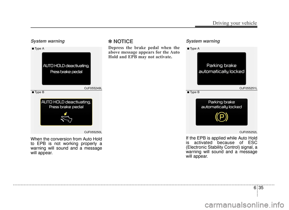 KIA Optima 2016 4.G Owners Manual 635
Driving your vehicle
System warning
When the conversion from Auto Hold
to EPB is not working properly a
warning will sound and a message
will appear.
✽ ✽NOTICE
Depress the brake pedal when the KIA Optima 2016 4.G Owners Manual 635
Driving your vehicle
System warning
When the conversion from Auto Hold
to EPB is not working properly a
warning will sound and a message
will appear.
✽ ✽NOTICE
Depress the brake pedal when the