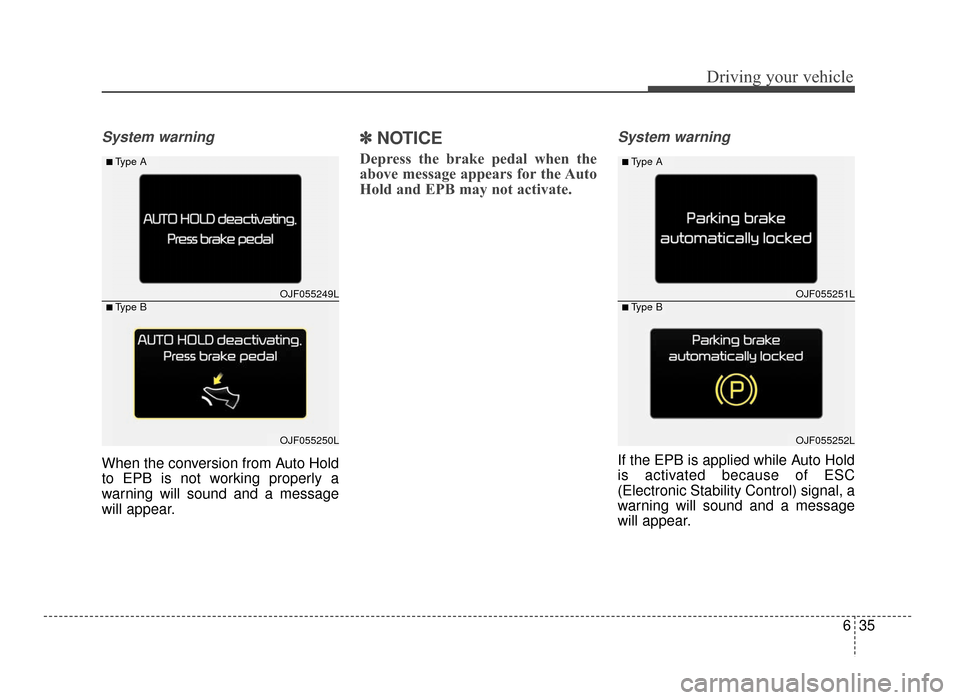 KIA Optima 2016 4.G Owners Manual 635
Driving your vehicle
System warning
When the conversion from Auto Hold
to EPB is not working properly a
warning will sound and a message
will appear.
✽ ✽NOTICE
Depress the brake pedal when the
