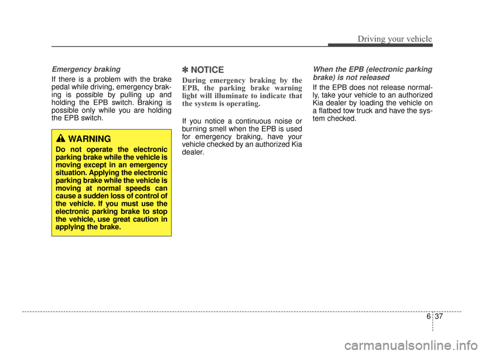 KIA Optima 2016 4.G Repair Manual 637
Driving your vehicle
Emergency braking
If there is a problem with the brake
pedal while driving, emergency brak-
ing is possible by pulling up and
holding the EPB switch. Braking is
possible only 