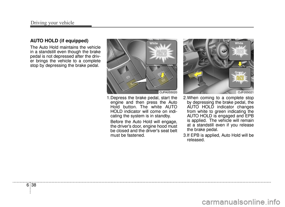 KIA Optima 2016 4.G Service Manual Driving your vehicle
38
6
AUTO HOLD (if equipped)
The Auto Hold maintains the vehicle
in a standstill even though the brake
pedal is not depressed after the driv-
er brings the vehicle to a complete
s KIA Optima 2016 4.G Service Manual Driving your vehicle
38
6
AUTO HOLD (if equipped)
The Auto Hold maintains the vehicle
in a standstill even though the brake
pedal is not depressed after the driv-
er brings the vehicle to a complete
s