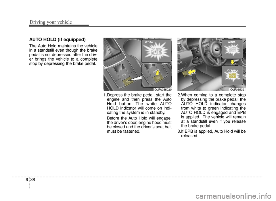 KIA Optima 2016 4.G Owners Manual Driving your vehicle
38
6
AUTO HOLD (if equipped)
The Auto Hold maintains the vehicle
in a standstill even though the brake
pedal is not depressed after the driv-
er brings the vehicle to a complete
s