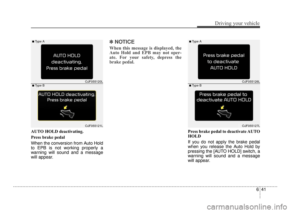 KIA Optima 2016 4.G User Guide 641
Driving your vehicle
AUTO HOLD deactivating.
Press brake pedal
When the conversion from Auto Hold
to EPB is not working properly a
warning will sound and a message
will appear.
✽ ✽NOTICE
When 