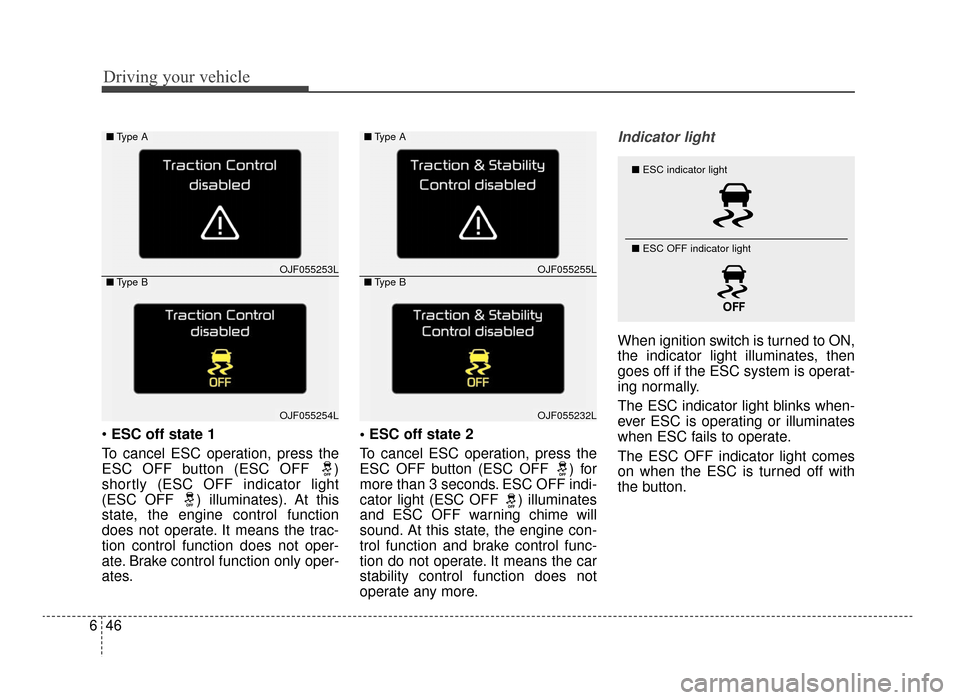 KIA Optima 2016 4.G Owners Manual Driving your vehicle
46
6
 ESC off state 1
To cancel ESC operation, press the
ESC OFF button (ESC OFF  )
shortly (ESC OFF indicator light
(ESC OFF  ) illuminates). At this
state, the engine control fu