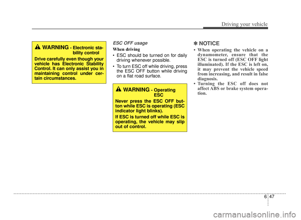 KIA Optima 2016 4.G Owners Manual 647
Driving your vehicle
ESC OFF usage
When driving
 ESC should be turned on for dailydriving whenever possible.
 To turn ESC off while driving, press the ESC OFF button while driving
on a flat road s