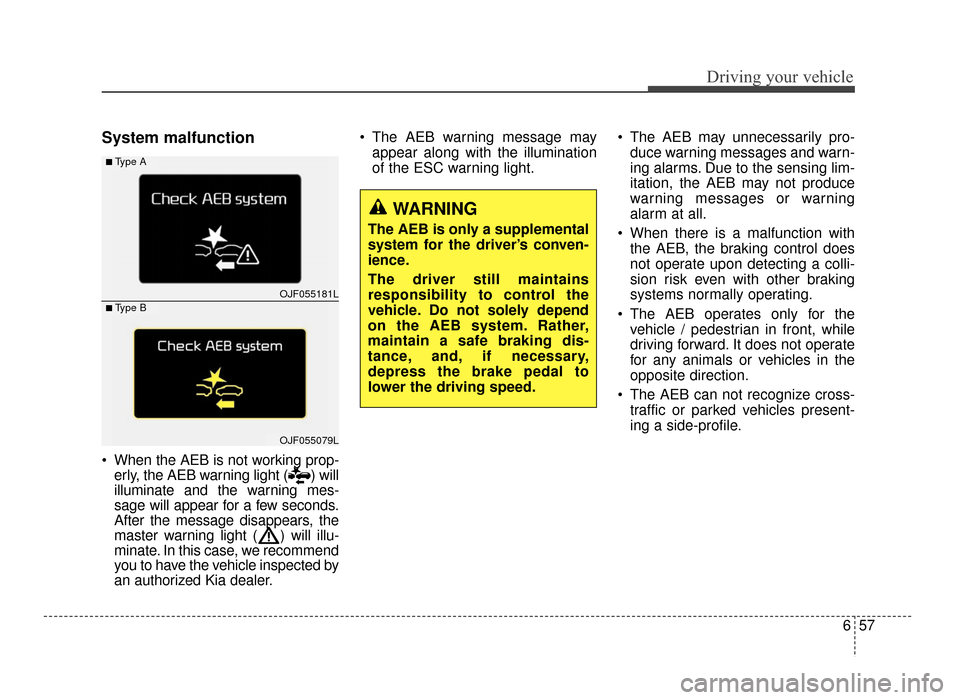 KIA Optima 2016 4.G Owners Manual 657
Driving your vehicle
System malfunction
 When the AEB is not working prop-erly, the AEB warning light ( ) will
illuminate and the warning mes-
sage will appear for a few seconds.
After the message