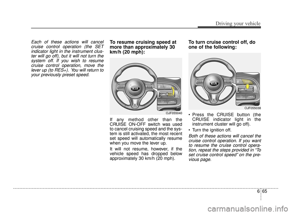 KIA Optima 2016 4.G User Guide 665
Driving your vehicle
Each of these actions will cancelcruise control operation (the SETindicator light in the instrument clus-ter will go off), but it will not turn thesystem off. If you wish to r