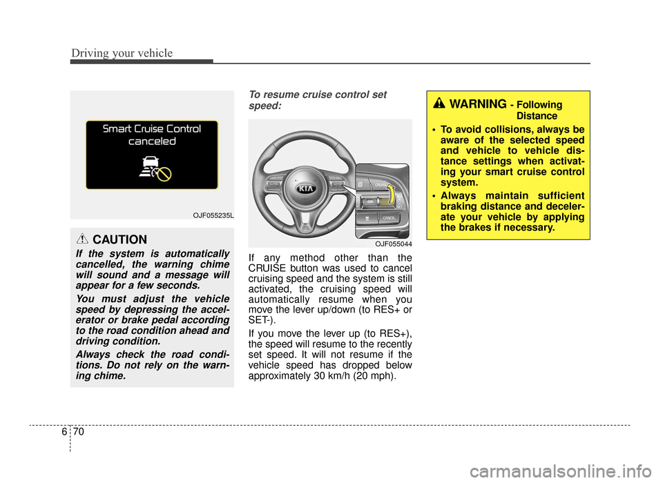 KIA Optima 2016 4.G User Guide Driving your vehicle
70
6
To resume cruise control set
speed:
If any method other than the
CRUISE button was used to cancel
cruising speed and the system is still
activated, the cruising speed will
au